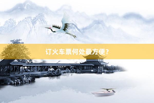 订火车票何处最方便？
